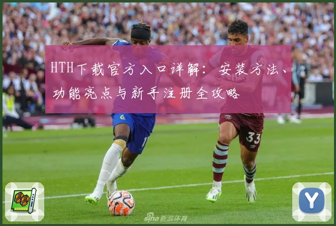 HTH下载官方入口详解：安装方法、功能亮点与新手注册全攻略